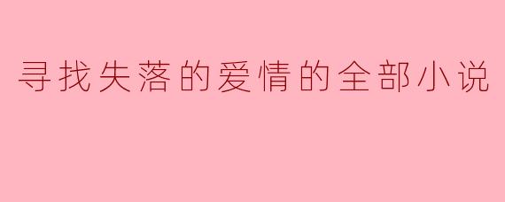 寻找失落的爱情的全部小说