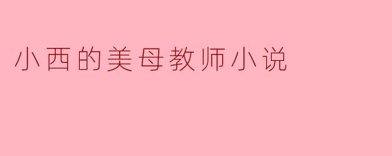 小西的美母教师小说