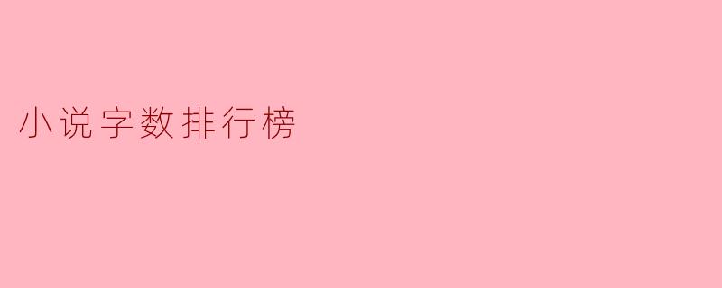 探秘小说字数排行榜:字数与作品魅力的关系