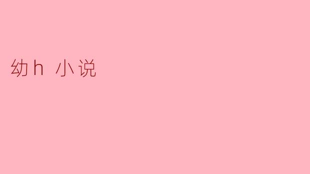 幼h小说:探讨青少年的心理与成长