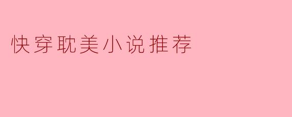 探寻美好:快穿耽美小说推荐