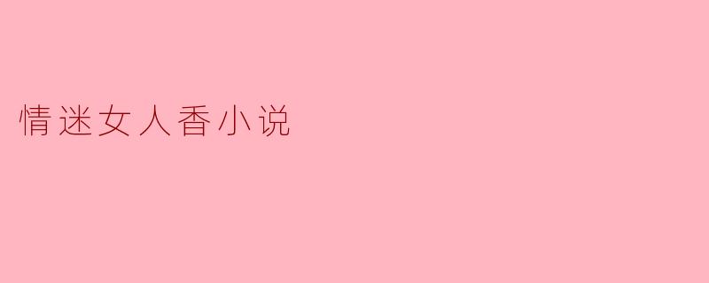 ### 探寻“情迷女人香”的爱情真谛