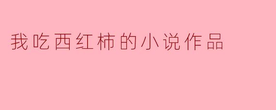我吃西红柿的小说作品