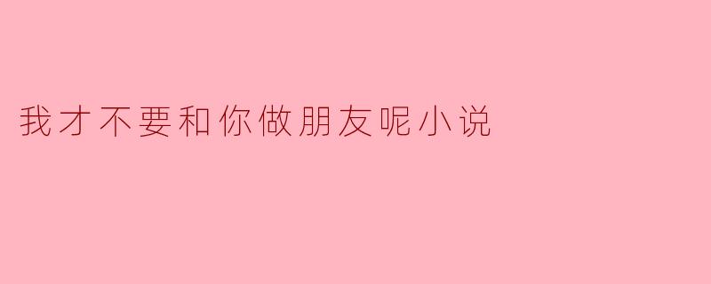 我才不要和你做朋友呢小说