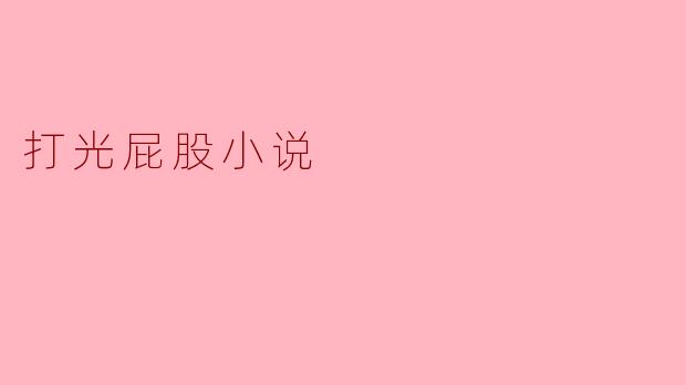 打光屁股小说:挑逗与反思的边界
