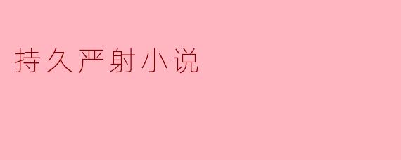 持久严射小说