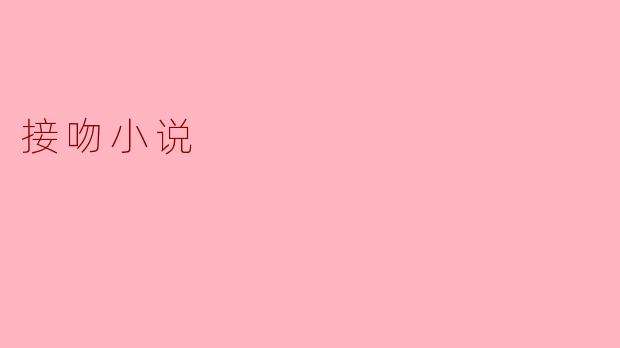 接吻小说:探寻爱的微妙瞬间