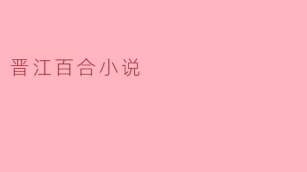 ### 晋江百合小说:在唯美与真实间漫步
