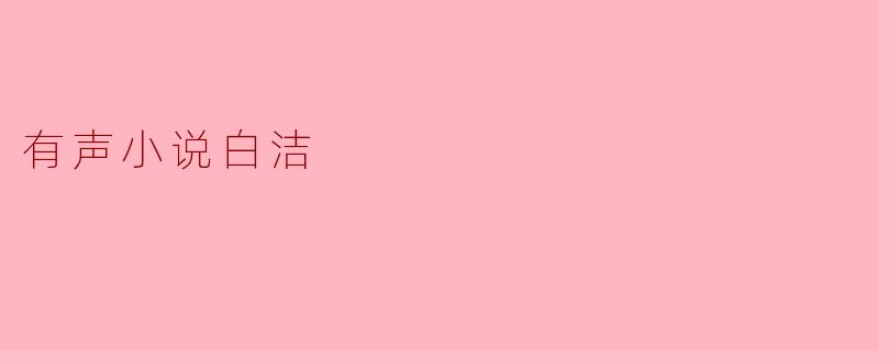 白洁:一部穿越现实与梦幻的有声小说