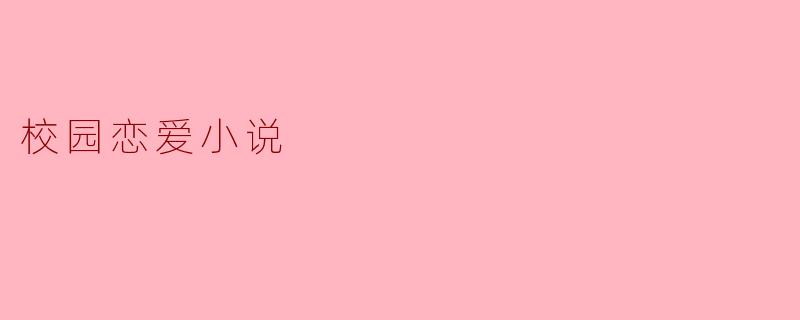 校园恋爱小说通常会描绘哪些情节和人物特点?**