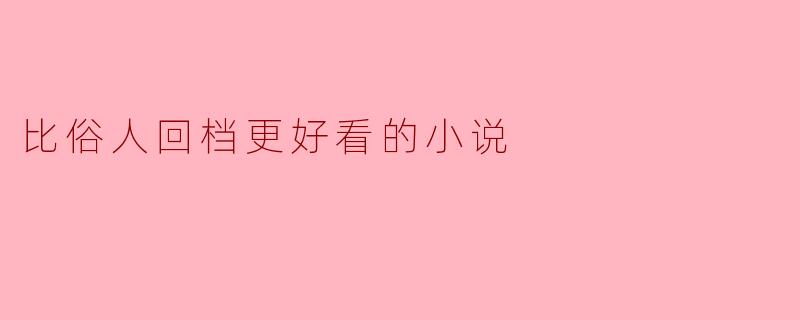 为什么“比俗人回档”更好看的小说值得推荐?