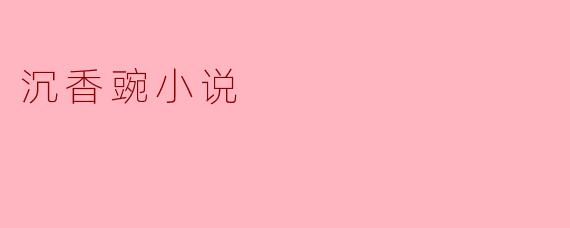 沉香豌小说主要讲述了什么故事?