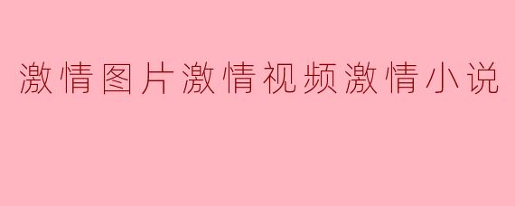 在网络世界中,为什么“激情图片、激情视频和激情小说”受到广泛关注?