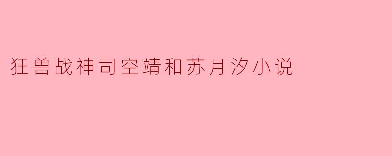 狂兽战神司空靖和苏月汐小说