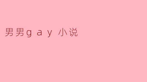 男男恋情在小说中常常展现怎样的情感与冲突?