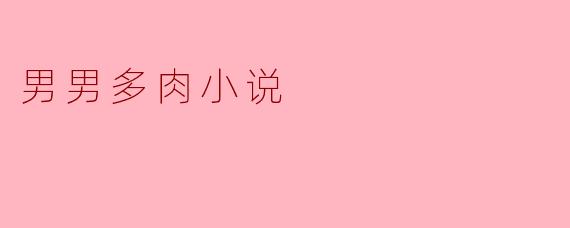 ### 萌芽的爱情:男男多肉小说中的情感探索