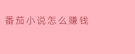 番茄小说怎么赚钱