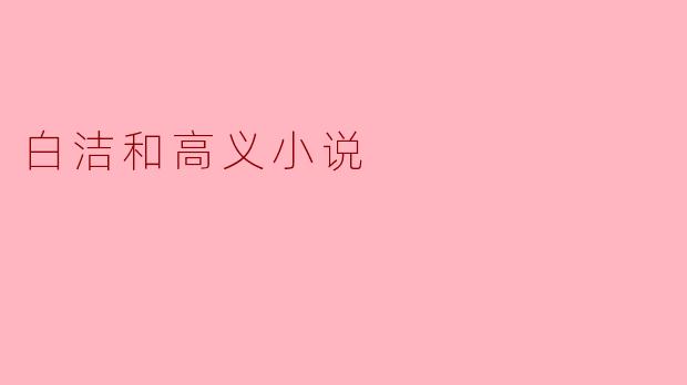 白洁和高义的故事主要讲述了什么主题？