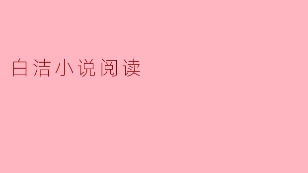 白洁小说的主题是什么,为什么它在读者中引起了如此大的反响?