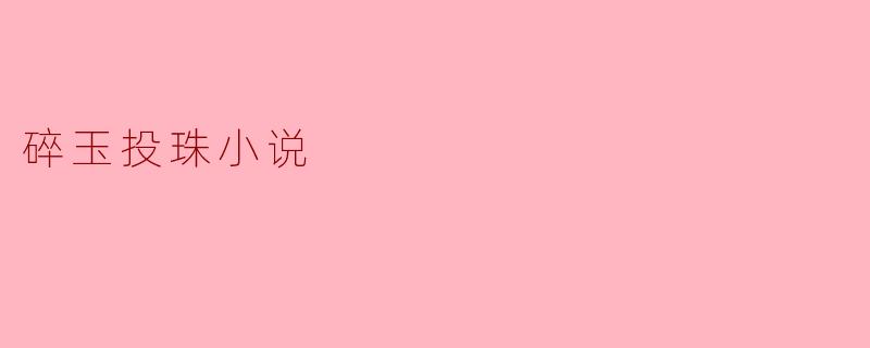 碎玉投珠小说主要讲述了什么样的故事?