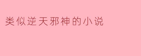 类似逆天邪神的小说