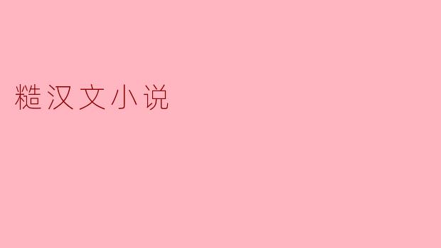 什么是糙汉文小说,它有什么特点?