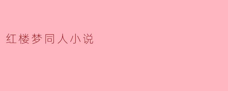 红楼梦同人小说通常探讨哪些主题或角色？  
