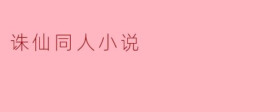 ** 你觉得“诛仙同人小说”最吸引人的地方是什么?**