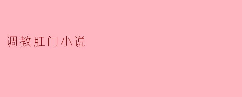 探讨“调教肛门”小说的文化意义与心理启示