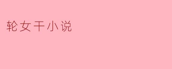 轮女干小说