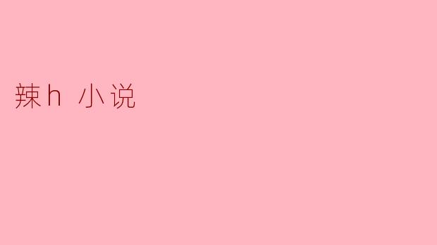 什么是“辣h小说”？  