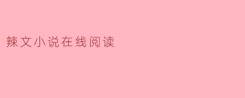 ### 辣文小说在线阅读:探索激情与情感的世界