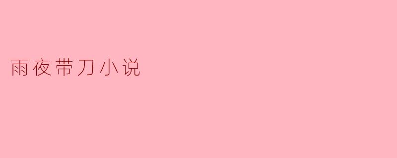 雨夜带刀小说主要讲述了什么样的故事?