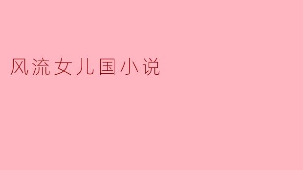 风流女儿国小说主要讲述了什么内容?