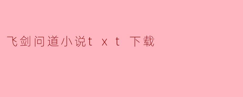 哪里可以下载《飞剑问道》的小说TXT格式？