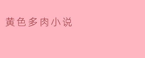 探秘“黄色多肉小说”的魅力
