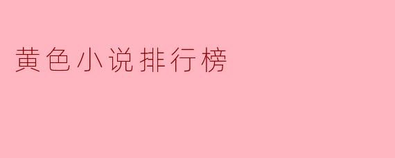 ### 黄色小说排行榜:探索颇具争议的文学领域