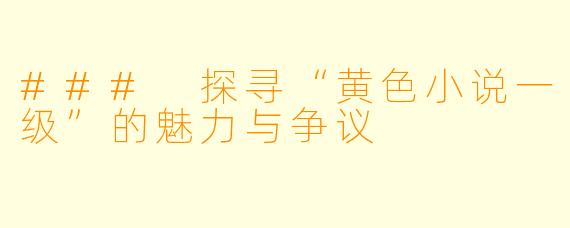 ### 探寻“黄色小说一级”的魅力与争议