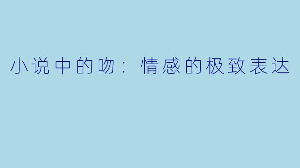 小说中的吻：情感的极致表达