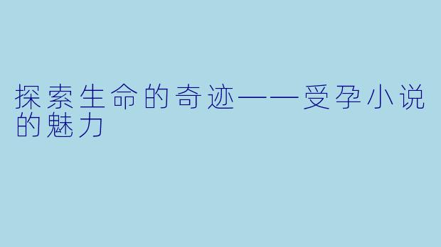 探索生命的奇迹——受孕小说的魅力
