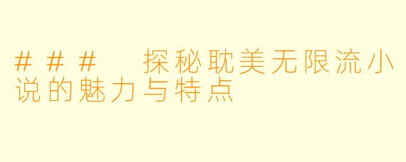 ### 探秘耽美无限流小说的魅力与特点