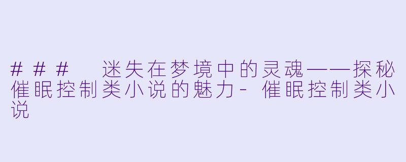 ### 迷失在梦境中的灵魂——探秘催眠控制类小说的魅力