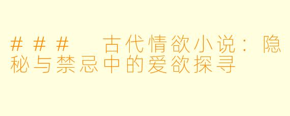 ### 古代情欲小说:隐秘与禁忌中的爱欲探寻