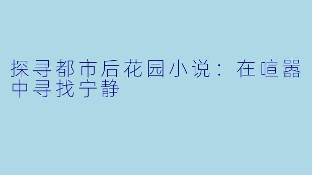 探寻都市后花园小说：在喧嚣中寻找宁静
