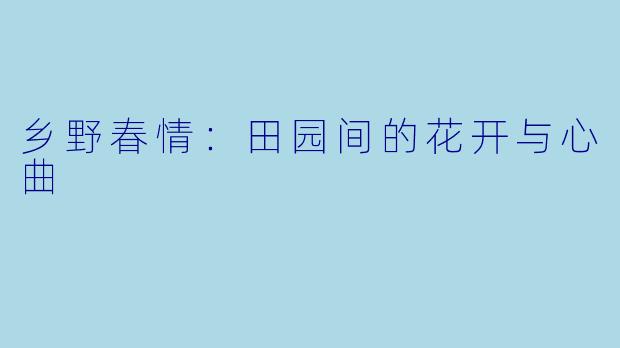 乡野春情：田园间的花开与心曲