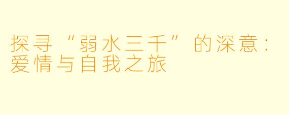 探寻“弱水三千”的深意：爱情与自我之旅