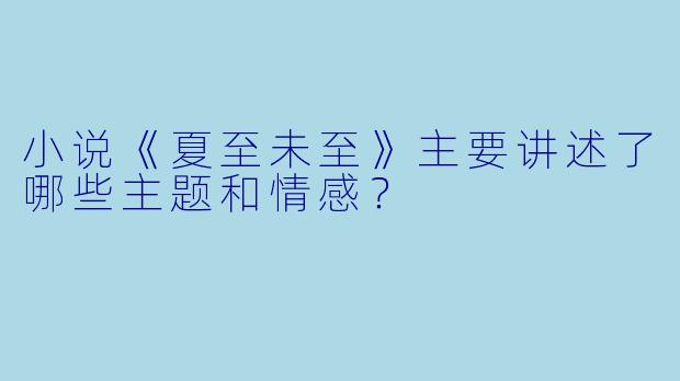 小说《夏至未至》主要讲述了哪些主题和情感?