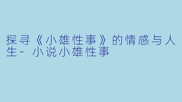 探寻《小雄性事》的情感与人生-小说小雄性事