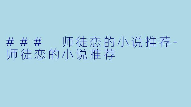 ### 师徒恋的小说推荐-师徒恋的小说推荐