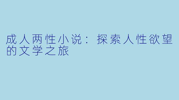 成人两性小说：探索人性欲望的文学之旅